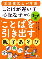 0～6歳 言語聴覚士が考案 「ことばが遅い子・心配な子」から「ことば」を引き出す親子あそび
