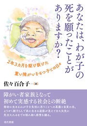 あなたは、わが子の死を願ったことがありますか: 2年3カ月を駆け抜けた重い障がいをもつ子との日々