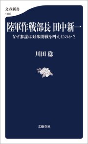 陸軍作戦部長 田中新一 なぜ参謀は対米開戦を叫んだのか？