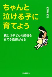 ちゃんと泣ける子に育てよう 親には子どもの感情を育てる義務がある