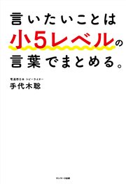 言いたいことは小5レベルの言葉でまとめる。