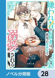 嫌われ者の転移者は、出戻った異世界で溺愛される【ノベル分冊版】 28