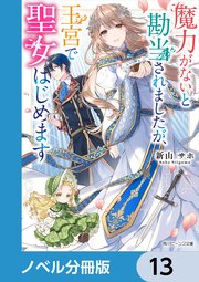 魔力がないと勘当されましたが、王宮で聖女はじめます【ノベル分冊版】 13