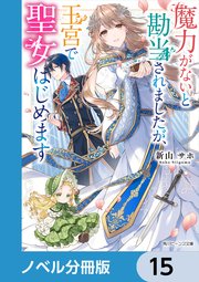魔力がないと勘当されましたが、王宮で聖女はじめます【ノベル分冊版】 15