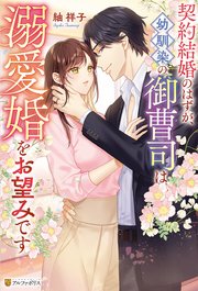 契約結婚のはずが、幼馴染の御曹司は溺愛婚をお望みです