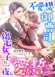 不愛想な御曹司は傷心女子との一夜に愛を誓う