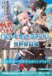 外れスキル《ショートカットコマンド》で異世界最強 ～実家を追放されたけど、俺だけスキルの真価を理解しているので新天地で成り上がる～【電子限定特典付】