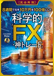 【完全再現】8週間で元手10万円を100倍にした科学的「FX・神トレード」 94.6％の初心者トレーダーが勝利を確信したテクニカル分析の絶技