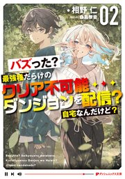 バズった？最強種だらけのクリア不可能ダンジョンを配信？ 自宅なんだけど？