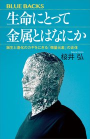 生命にとって金属とはなにか 誕生と進化のカギをにぎる「微量元素」の正体