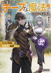 元オッサン、チープな魔法でしぶとく生き残る ～大人の知恵で異世界を謳歌する～