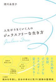 人生がうまくいく人のジェラスフリーな生き方 妬みを手放し、自分の幸せに気づく感情の整理術