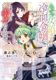 カタブツ女領主が冷血令嬢を押し付けられたのに、才能を開花させ幸せになる話