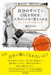 自分のすべてにOKを出せば、人生はこんなに変えられる