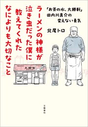 ラーメンの神様が泣き虫だった僕に教えてくれたなによりも大切なこと 「お茶の水、大勝軒」田内川真介の変えない勇気