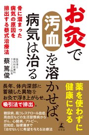 お灸で汚血を溶かせば、病気は治る 骨に溜まった病気の原因を排出する蔡式治療法