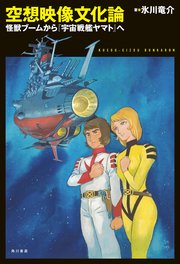 空想映像文化論 怪獣ブームから『宇宙戦艦ヤマト』へ
