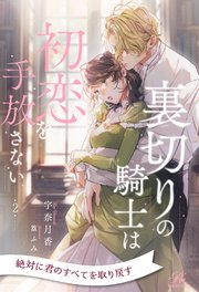 裏切りの騎士は初恋を手放さない【2】