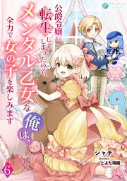 公爵令嬢に転生してしまったので、メンタル乙女な俺は、全力で女の子を楽しみます（6）