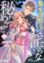 騎士団長との淫らな秘めごと～箱入り姫は性に目覚めてしまった～（3）