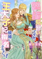 薬師見習いですが、王太子妃候補に指名されました！