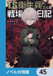TS衛生兵さんの戦場日記【ノベル分冊版】 45