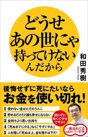 どうせあの世にゃ持ってけないんだから 後悔せずに死にたいならお金を使い切れ！