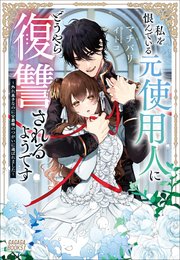 私を恨んでいる元使用人にどうやら復讐されるようです
