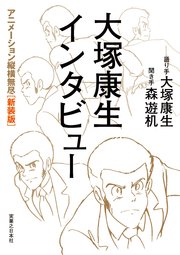 大塚康生インタビュー  アニメーション縦横無尽［新装版］