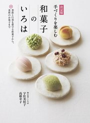 決定版 手づくりを楽しむ 和菓子のいろは 季節と行事を愛でる和菓子から、茶席のお菓子まで