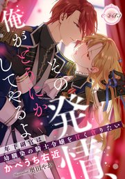 その発情、俺がどうにかしてやるよ 年下副官は幼馴染の騎士令嬢を甘く貪りたい