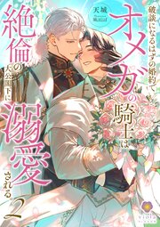 破談になるはずの婚約でオメガの騎士は絶倫の大公閣下に溺愛される。