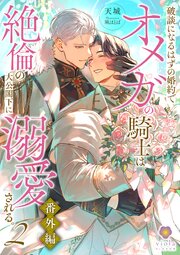 破談になるはずの婚約でオメガの騎士は絶倫の大公閣下に溺愛される。