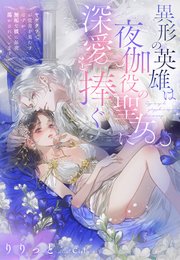 異形の英雄は夜伽役の聖女に深愛を捧ぐ～ヤケクソでお役目を果たすはずが、無垢な彼に毎夜蕩かされています～