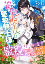 追放聖女は堅物騎士様に監視されています～実は愛してるって本当ですか？～ 1巻