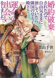 婚約破棄されたので自由気ままに旅していたら、隣国の皇太子殿下と運命の出会いをしました