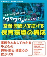 空間・時間・人を拡げる 保育環境の構成 ―これまでの枠を超えれば「ワクワク」がみえてくる