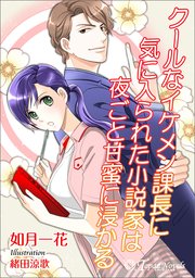 クールなイケメン課長に気に入られた小説家は夜ごと甘蜜に浸かる【書き下ろし・イラスト5枚入り】