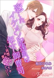 恋したイケメン配達員は年下御曹司～両想いでめちゃくちゃ愛されて！？～【書き下ろし・イラスト6枚入り】