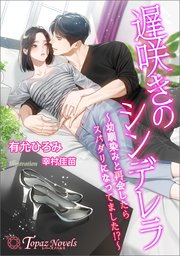 遅咲きのシンデレラ～幼馴染みと再会したらスパダリになってました!？～【書き下ろし・イラスト5枚入り】