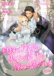 真珠の花嫁は黒衣の新王に淫らに繋がれる～前編～【書き下ろし・イラスト7枚入り】