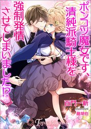ポンコツ魔女です、清純派騎士様を強制発情させてしまいました！？【書き下ろし・イラスト5枚入り】