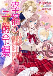 幸福の子爵令嬢～学園アイドルにガチ恋してたら結ばれちゃいましたっ！～【書き下ろし・イラスト6枚入り】