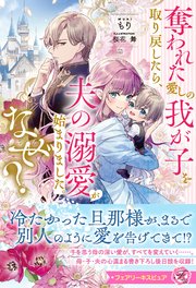 奪われた愛しの我が子を取り戻したら、夫の溺愛が始まりました。なぜ？【特典SS付】【イラスト付】【電子限定描き下ろしイラスト＆著者直筆コメント入り】 1巻