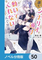 誰もシナリオ通りに動いてくれないんですけど！【ノベル分冊版】 50