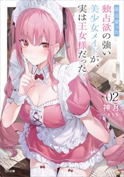 最近雇った独占欲の強い美少女メイドが、実は王女様だった。