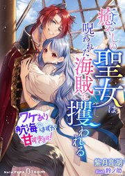 癒やしの聖女は呪われた海賊に攫われる～ワケあり航海のはずが甘すぎます！～