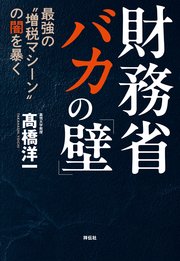 財務省 バカの「壁」 最強の“増税マシーン”の闇を暴く