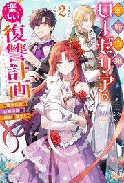 回帰令嬢ローゼリアの楽しい復讐計画 ～嫌われ者の公爵令嬢は運命を覆す！～（ノベル） 2巻