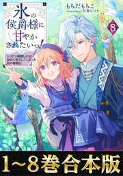 【合本版1-8巻】氷の侯爵様に甘やかされたいっ！